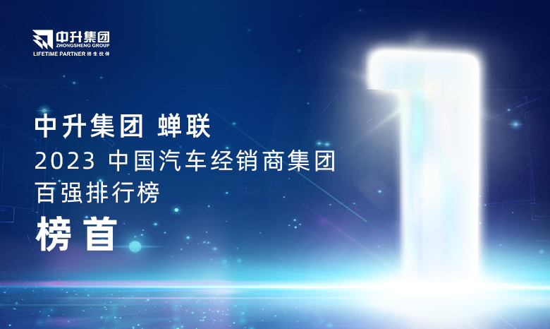 中升集團(tuán)蟬聯(lián)【2023中國(guó)汽車(chē)經(jīng)銷(xiāo)商集團(tuán)百?gòu)?qiáng)排行榜】榜首